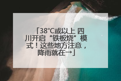 38℃或以上 四川开启“铁板烧”模式！这些地方注意，降雨就在→