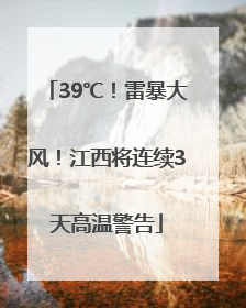 39℃！雷暴大风！江西将连续3天高温警告