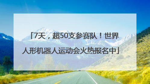 7天，超50支参赛队！世界人形机器人运动会火热报名中
