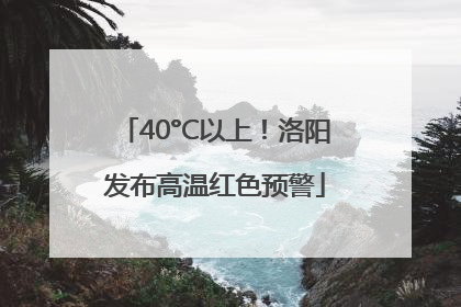 40°C以上！洛阳发布高温红色预警