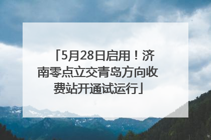 5月28日启用！济南零点立交青岛方向收费站开通试运行