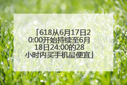 618从6月17日20:00开始持续至6月18日24:00的28小时内买手机最便宜