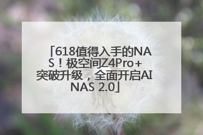 618值得入手的NAS！极空间Z4Pro+突破升级，全面开启AINAS 2.0