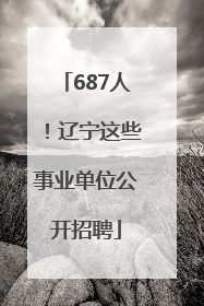 687人！辽宁这些事业单位公开招聘