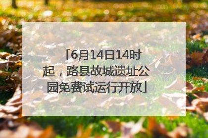 6月14日14时起，路县故城遗址公园免费试运行开放