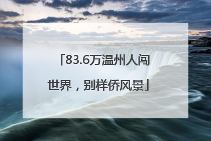 83.6万温州人闯世界，别样侨风景