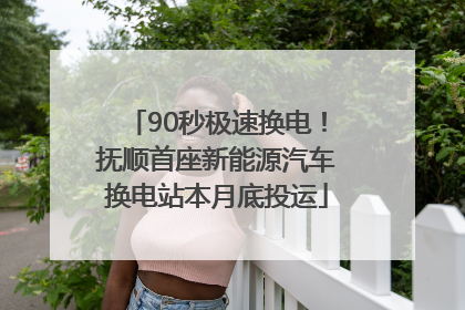 90秒极速换电！抚顺首座新能源汽车换电站本月底投运