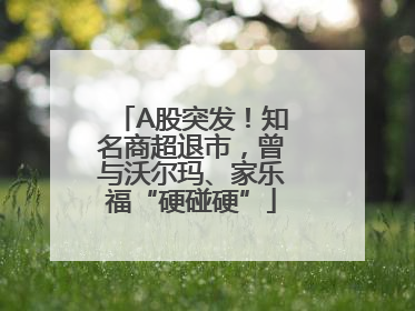 A股突发！知名商超退市，曾与沃尔玛、家乐福“硬碰硬”