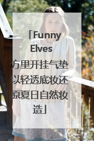 Funny Elves方里开挂气垫以轻透底妆还原夏日自然妆造