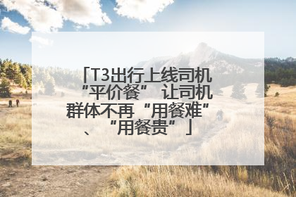 T3出行上线司机“平价餐” 让司机群体不再“用餐难”、“用餐贵”